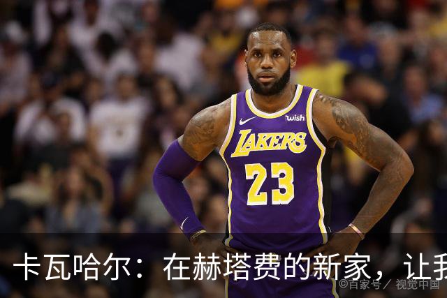 卡瓦哈尔：在赫塔费的新家，让我满心期待