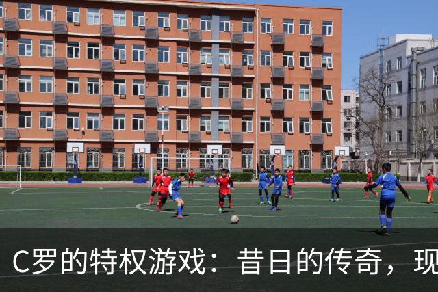 C罗的特权游戏：昔日的传奇，现在难以再催眠